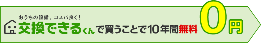 交換できるくんで買うことで10年間無料！