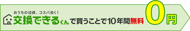交換できるくんで買うことで10年間無料！
