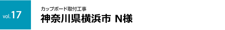  vol.17:神奈川県N様｜カップボード取付工事