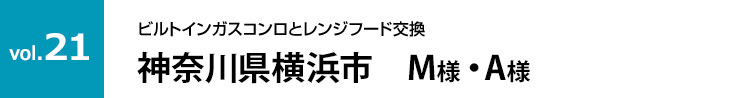 vol.21:神奈川県横浜市　M様・A様｜ガスコンロ、レンジフード交換工事