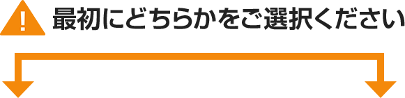 ご案内：最初にどちらかをご選択ください